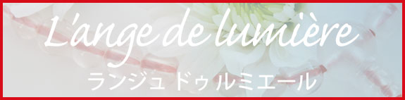 L'ange de lumière　ランジュ ドゥ ルミエール